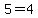 5=4