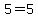 5=5+