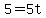 5=5t