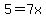 5=7x