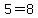 5=8