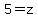 5=z