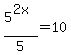5%5E%282x%29%2F5=10