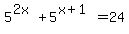 5%5E%282x%29+%2B+5%5E%28x%2B1%29+=+24