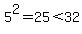 5%5E2=25%3C32