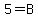 5+=+B
