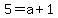 5+=+a%2B1+