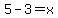 5+-+3+=+x