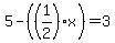 5-%28%281%2F2%29x%29=3