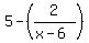 5-%282%2F%28x-6%29%29