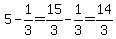 5-1%2F3=15%2F3-1%2F3=14%2F3