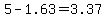 5-1.63=3.37