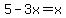 5-3x=x