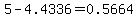 5-4.4336=0.5664