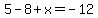 5-8%2Bx=-12