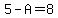 5-A=8