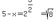 5-x=2%5E%283%2F2%29=sqrt%288%29