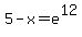 5-x+=+e%5E12