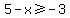 5-x+%3E=+-3