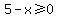 5-x+%3E=+0