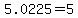 5.0225=5