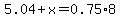 5.04%2Bx=0.75%2A8