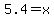 5.4=x%29