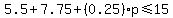 5.5%2B7.75%2B%280.25%29p%3C=15