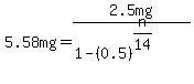 5.58mg+=+2.5mg%2F%281-%280.5%29%5E%28n%2F14%29%29