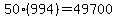 50%2A%28994%29=49700