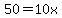 50=10x