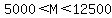 5000%3CM%3C12500