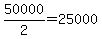 50000%2F2=25000