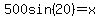 500sin%2820%29=x