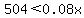 504+%3C+0.08x