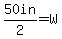 50in%2F2=W