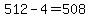 512-4=508