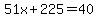 51x%2B225=40