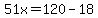 51x=120-18