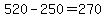 520-250=270