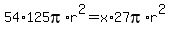 54%2A125pi%2Ar%5E2=x%2A27pi%2Ar%5E2