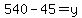 540-45=y