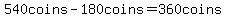 540coins-180coins=360coins