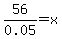 56%2F0.05+=+x