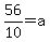 56%2F10+=+a