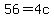 56=4c