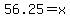56.25+=x+