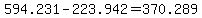594.231-223.942=370.289+