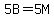 5B=5M