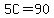 5C=90